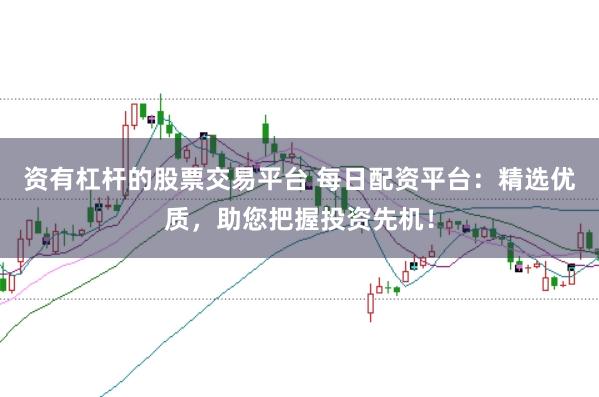 资有杠杆的股票交易平台 每日配资平台:精选优质,助您把握投资先机!