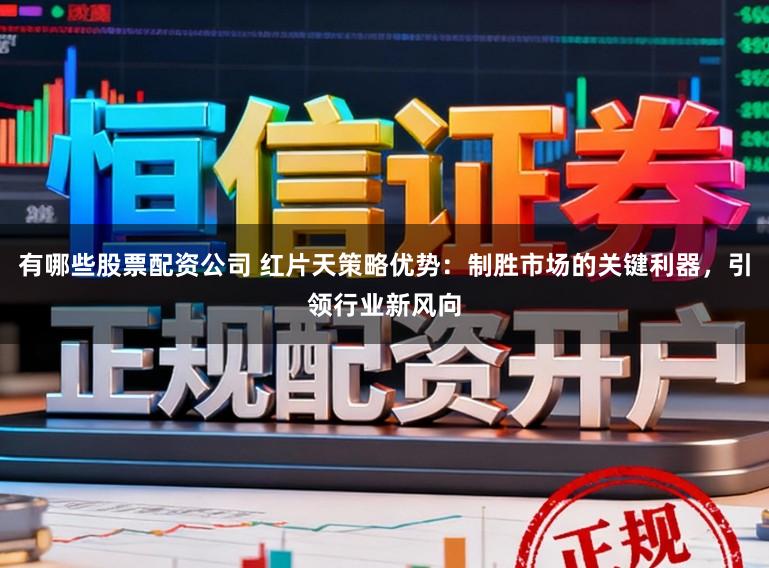 有哪些股票配资公司 红片天策略优势：制胜市场的关键利器，引领行业新风向