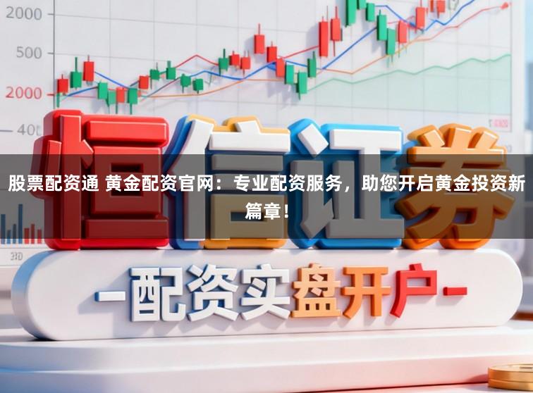 股票配资通 黄金配资官网：专业配资服务，助您开启黄金投资新篇章！