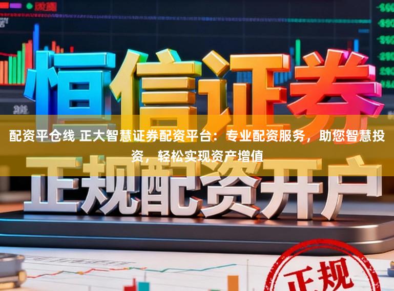 配资平仓线 正大智慧证券配资平台:专业配资服务,助您智慧投资,轻松实现资产增值