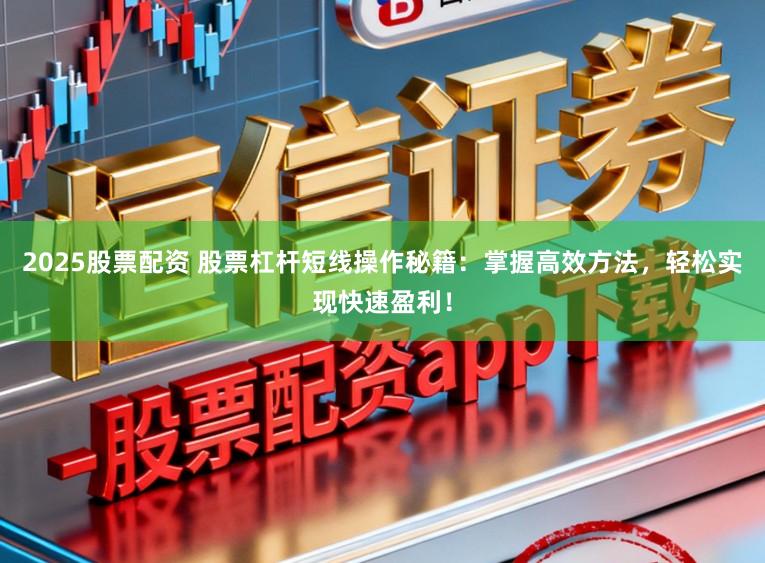 2025股票配资 股票杠杆短线操作秘籍：掌握高效方法，轻松实现快速盈利！