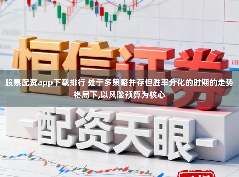股票配资app下载排行 处于多策略并存但胜率分化的时期的走势格局下，以风险预算为核心