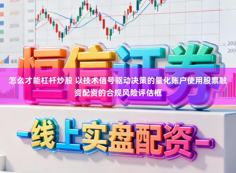 怎么才能杠杆炒股 以技术信号驱动决策的量化账户使用股票融资配资的合规风险评估框