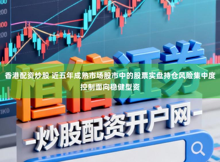香港配资炒股 近五年成熟市场股市中的股票实盘持仓风险集中度控制面向稳健型资