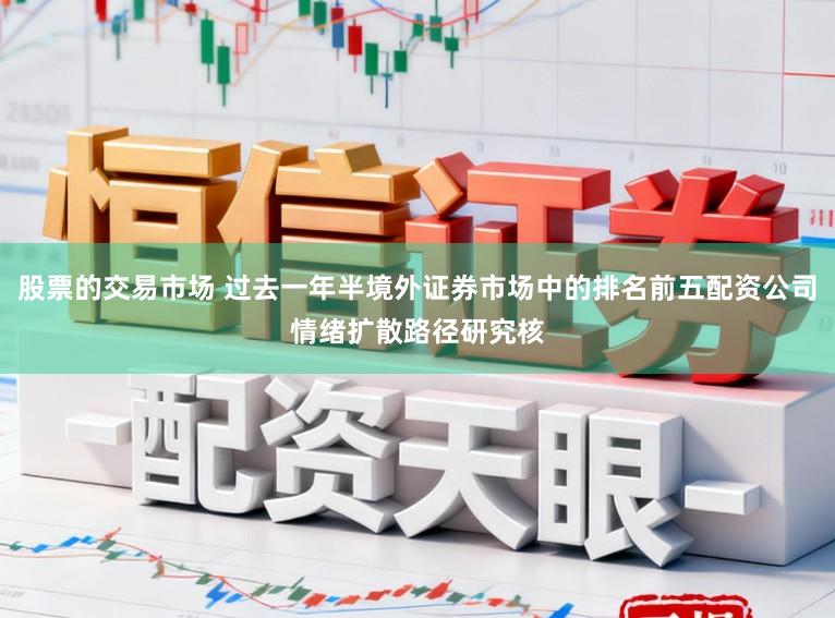 股票的交易市场 过去一年半境外证券市场中的排名前五配资公司情绪扩散路径研究核