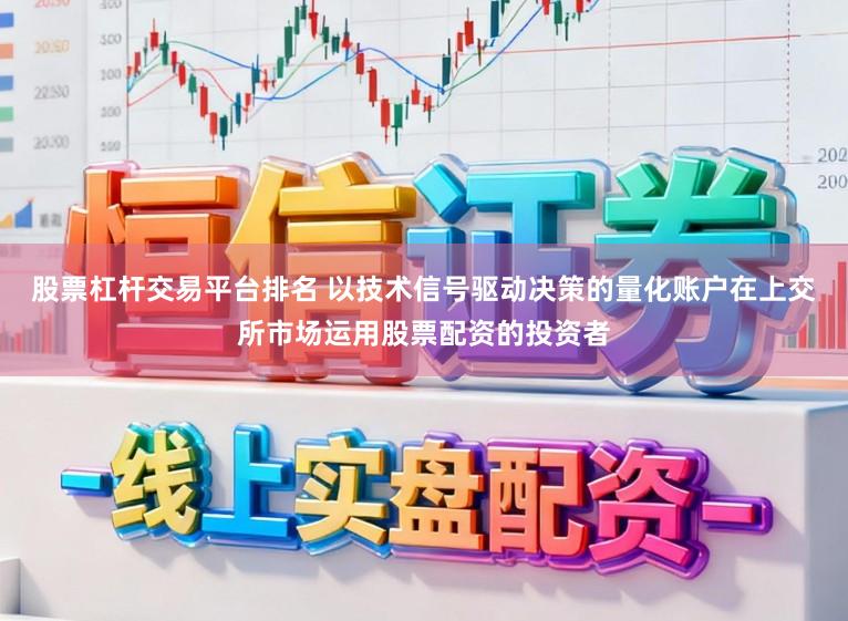 股票杠杆交易平台排名 以技术信号驱动决策的量化账户在上交所市场运用股票配资的投资者