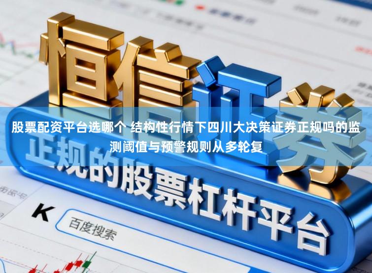 股票配资平台选哪个 结构性行情下四川大决策证券正规吗的监测阈值与预警规则从多轮复
