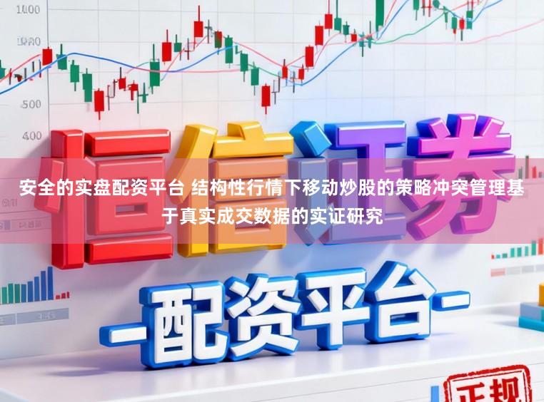 安全的实盘配资平台 结构性行情下移动炒股的策略冲突管理基于真实成交数据的实证研究