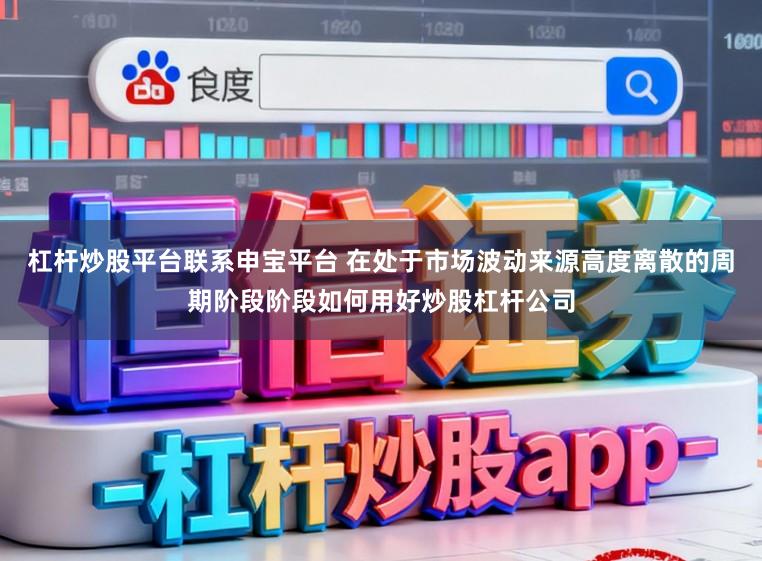 杠杆炒股平台联系申宝平台 在处于市场波动来源高度离散的周期阶段阶段如何用好炒股杠杆公司