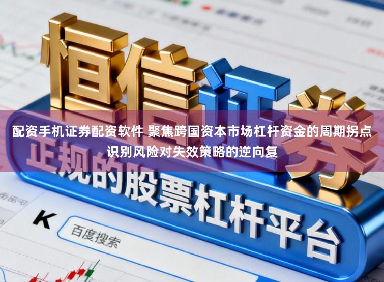 配资手机证券配资软件 聚焦跨国资本市场杠杆资金的周期拐点识别风险对失效策略的逆向复