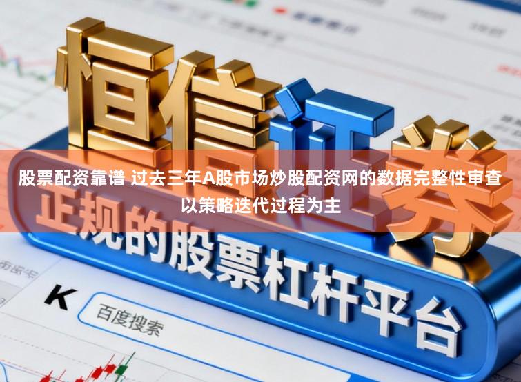 股票配资靠谱 过去三年A股市场炒股配资网的数据完整性审查以策略迭代过程为主