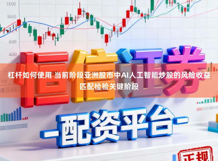 杠杆如何使用 当前阶段亚洲股市中AI人工智能炒股的风险收益匹配检验关键阶段