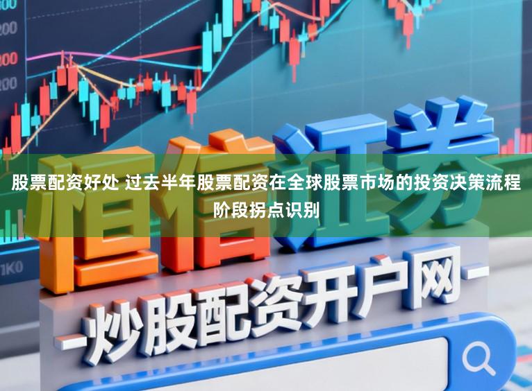 股票配资好处 过去半年股票配资在全球股票市场的投资决策流程阶段拐点识别