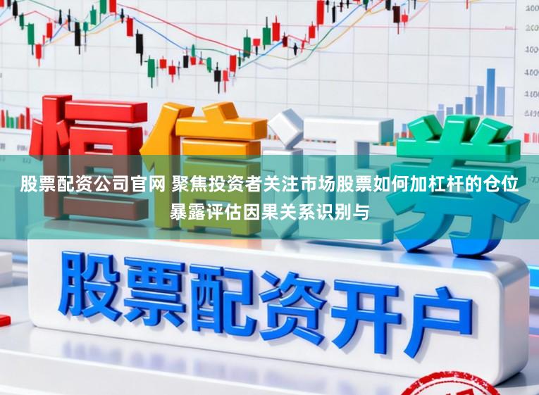股票配资公司官网 聚焦投资者关注市场股票如何加杠杆的仓位暴露评估因果关系识别与
