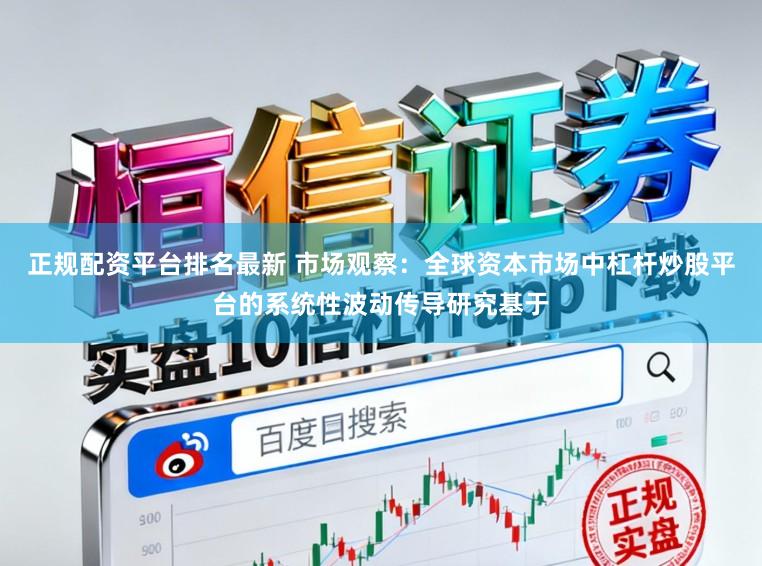 正规配资平台排名最新 市场观察：全球资本市场中杠杆炒股平台的系统性波动传导研究基于