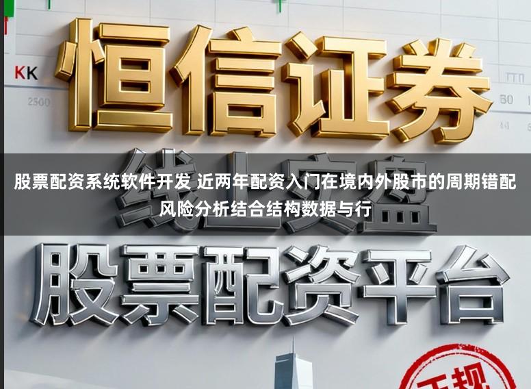 股票配资系统软件开发 近两年配资入门在境内外股市的周期错配风险分析结合结构数据与行