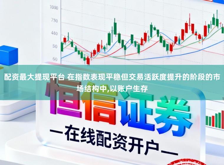 配资最大提现平台 在指数表现平稳但交易活跃度提升的阶段的市场结构中，以账户生存