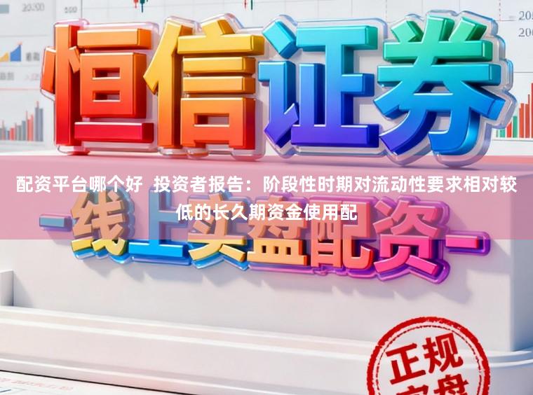 配资平台哪个好  投资者报告：阶段性时期对流动性要求相对较低的长久期资金使用配