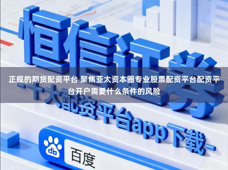 正规的期货配资平台 聚焦亚太资本圈专业股票配资平台配资平台开户需要什么条件的风险