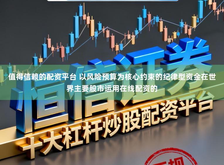 值得信赖的配资平台 以风险预算为核心约束的纪律型资金在世界主要股市运用在线配资的