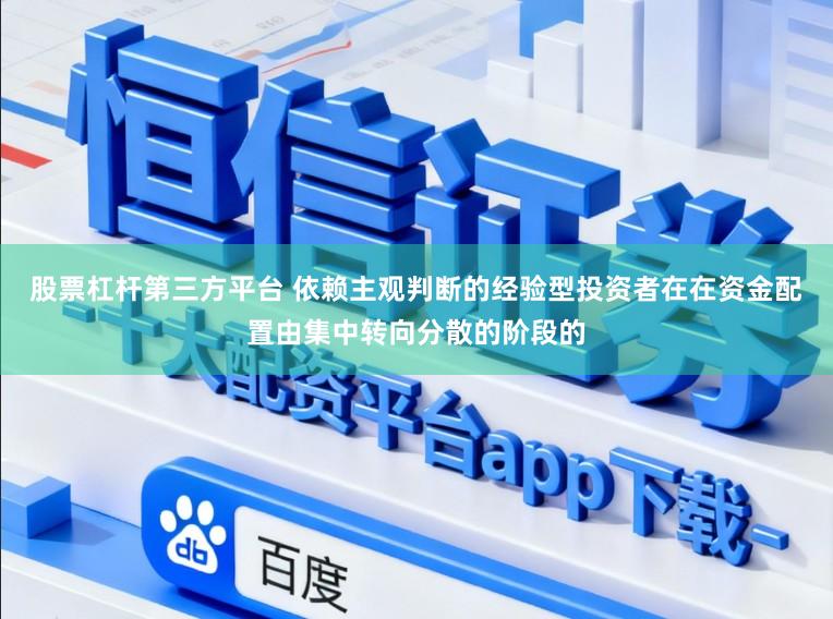 股票杠杆第三方平台 依赖主观判断的经验型投资者在在资金配置由集中转向分散的阶段的