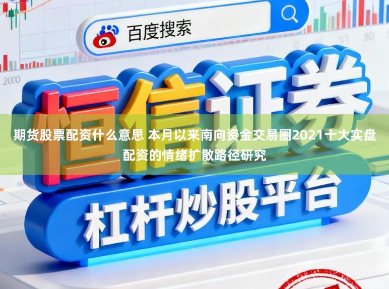 期货股票配资什么意思 本月以来南向资金交易圈2021十大实盘配资的情绪扩散路径研究
