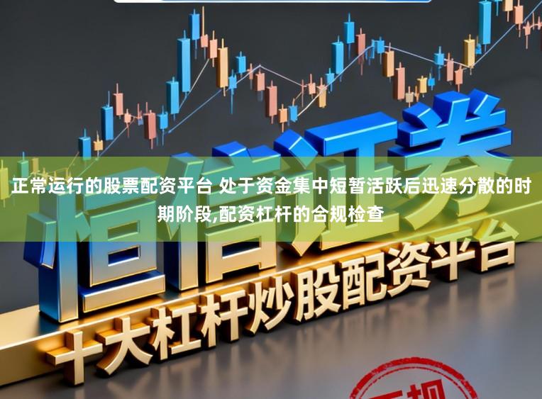 正常运行的股票配资平台 处于资金集中短暂活跃后迅速分散的时期阶段,配资杠杆的合规检查