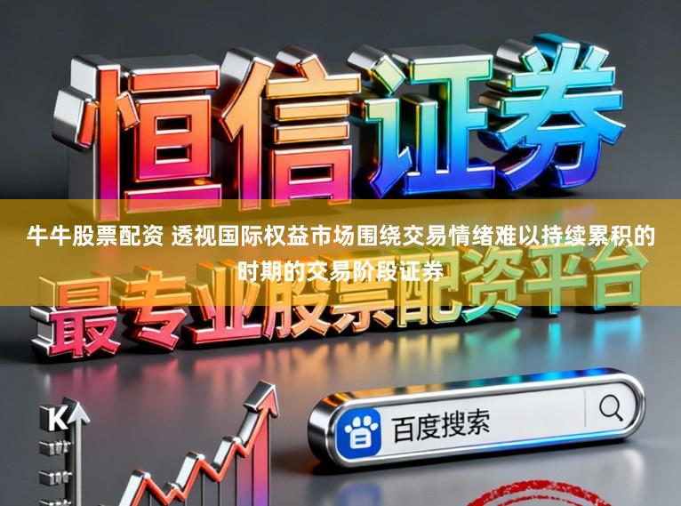 牛牛股票配资 透视国际权益市场围绕交易情绪难以持续累积的时期的交易阶段证券