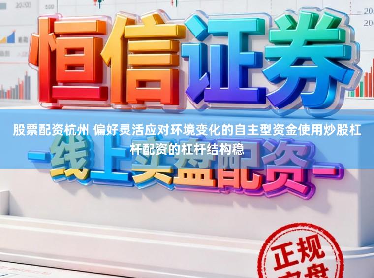 股票配资杭州 偏好灵活应对环境变化的自主型资金使用炒股杠杆配资的杠杆结构稳