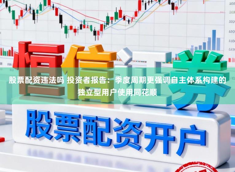 股票配资违法吗 投资者报告：季度周期更强调自主体系构建的独立型用户使用同花顺