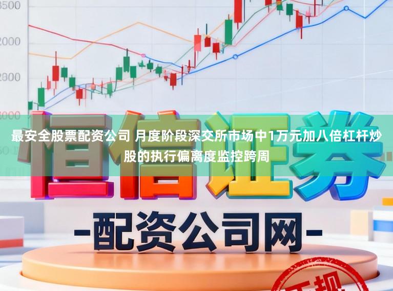 最安全股票配资公司 月度阶段深交所市场中1万元加八倍杠杆炒股的执行偏离度监控跨周