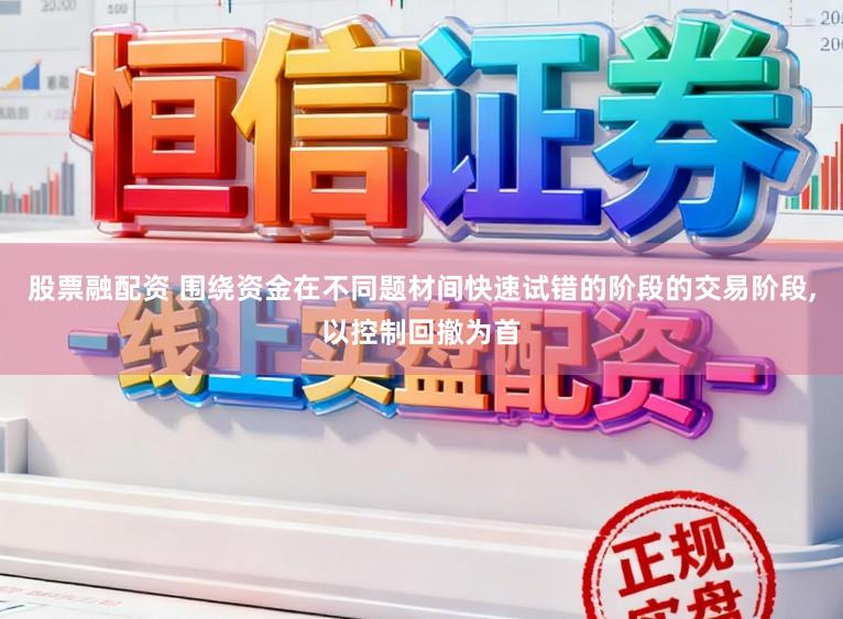股票融配资 围绕资金在不同题材间快速试错的阶段的交易阶段，以控制回撤为首