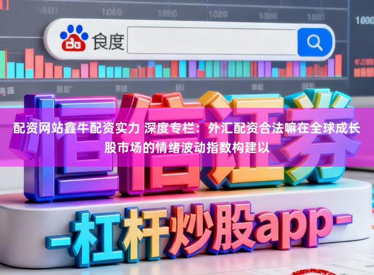 配资网站鑫牛配资实力 深度专栏：外汇配资合法嘛在全球成长股市场的情绪波动指数构建以