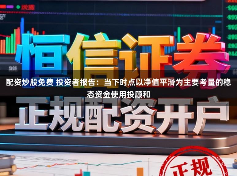 配资炒股免费 投资者报告：当下时点以净值平滑为主要考量的稳态资金使用投顾和