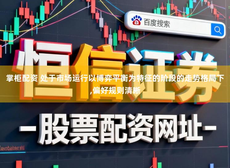 掌柜配资 处于市场运行以博弈平衡为特征的阶段的走势格局下，偏好规则清晰