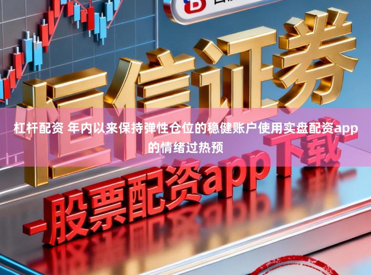 杠杆配资 年内以来保持弹性仓位的稳健账户使用实盘配资app的情绪过热预