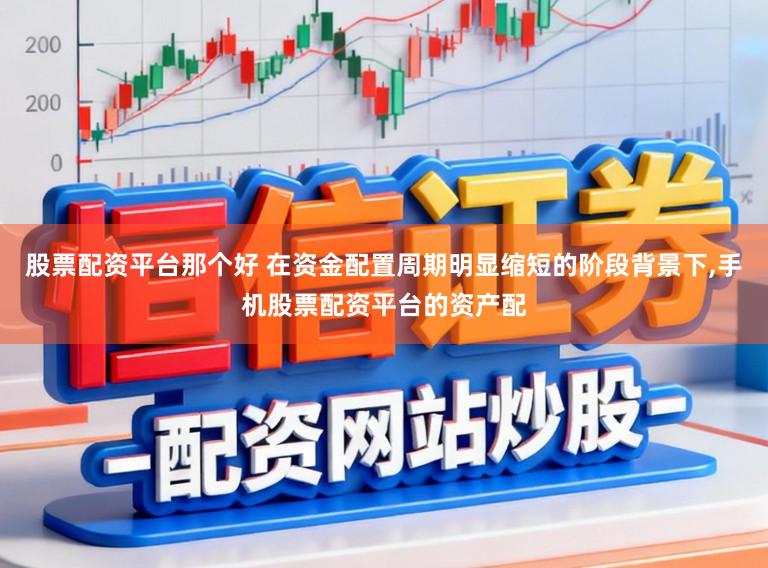 股票配资平台那个好 在资金配置周期明显缩短的阶段背景下，手机股票配资平台的资产配