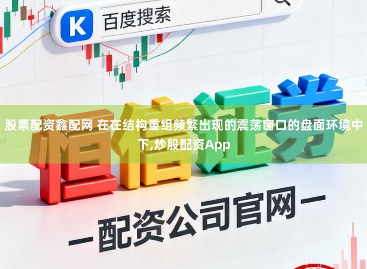 股票配资鑫配网 在在结构重组频繁出现的震荡窗口的盘面环境中下，炒股配资App