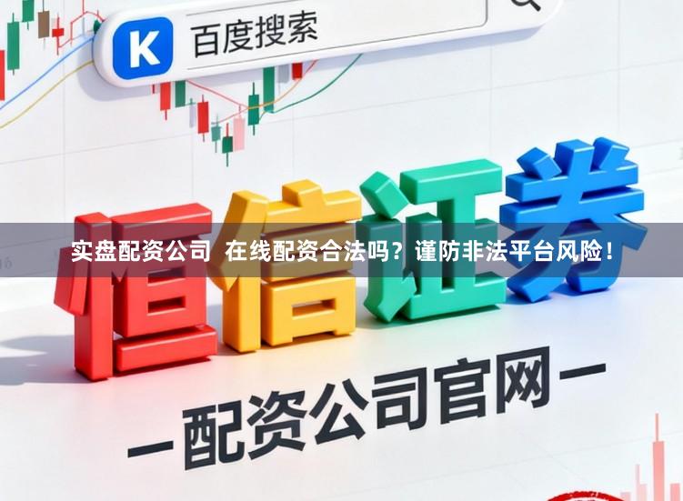 实盘配资公司  在线配资合法吗？谨防非法平台风险！