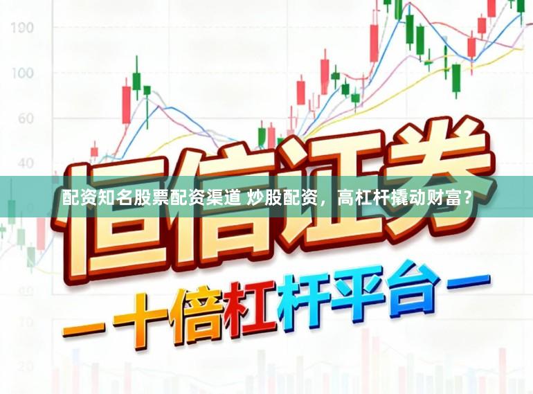 配资知名股票配资渠道 炒股配资，高杠杆撬动财富？