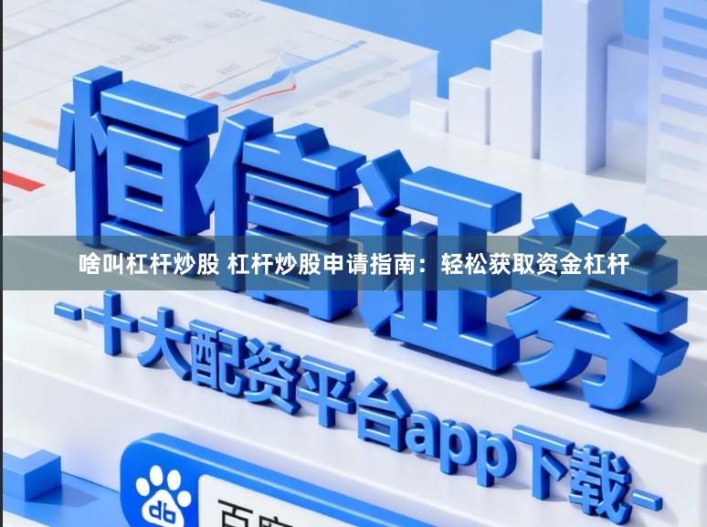啥叫杠杆炒股 杠杆炒股申请指南:轻松获取资金杠杆