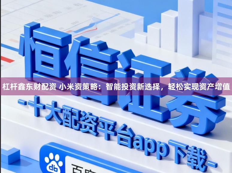 杠杆鑫东财配资 小米资策略:智能投资新选择,轻松实现资产增值