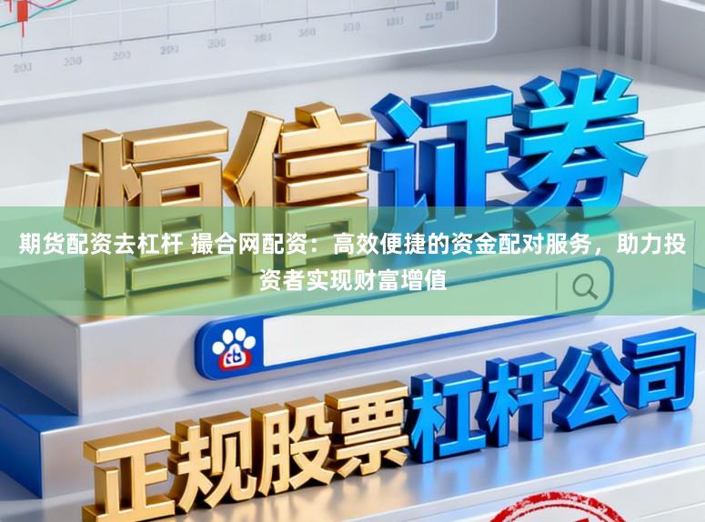 期货配资去杠杆 撮合网配资:高效便捷的资金配对服务,助力投资者实现财富增值