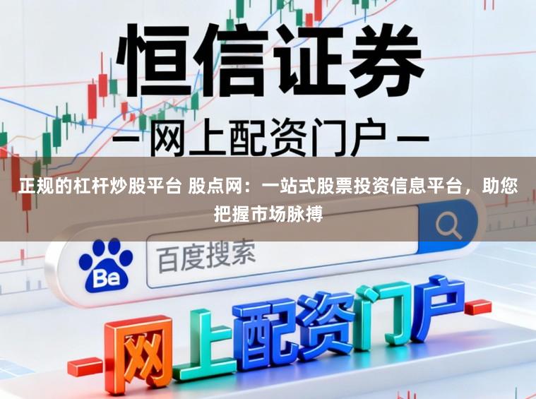 正规的杠杆炒股平台 股点网:一站式股票投资信息平台,助您把握市场脉搏
