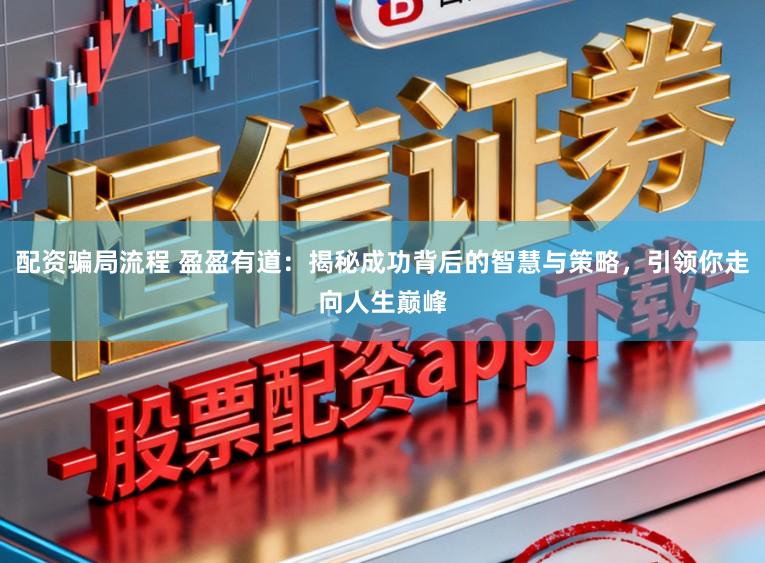 配资骗局流程 盈盈有道:揭秘成功背后的智慧与策略,引领你走向人生巅峰