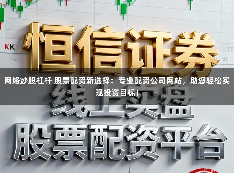 网络炒股杠杆 股票配资新选择:专业配资公司网站,助您轻松实现投资目标!