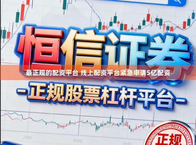 最正规的配资平台 线上配资平台紧急申请5亿配资