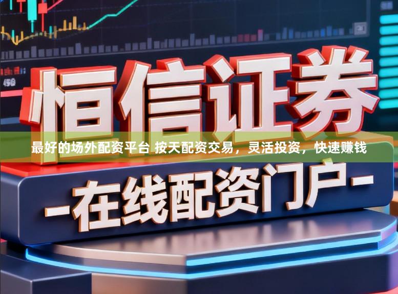 最好的场外配资平台 按天配资交易,灵活投资,快速赚钱