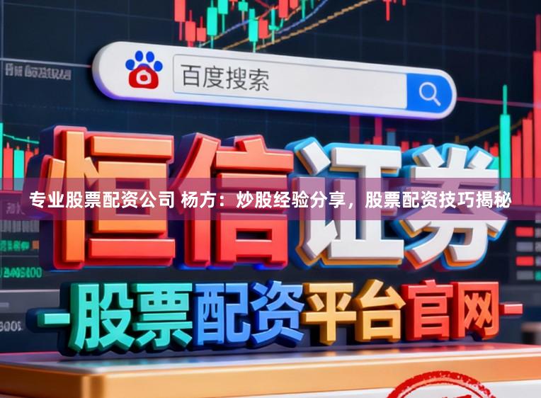 专业股票配资公司 杨方：炒股经验分享，股票配资技巧揭秘