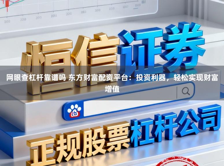网眼查杠杆靠谱吗 东方财富配资平台：投资利器，轻松实现财富增值